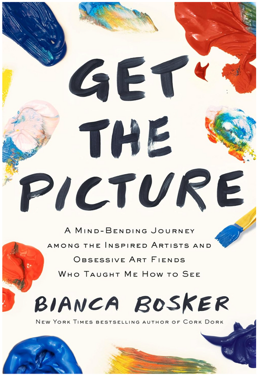 Get the Picture: A Mind-Bending Journey among the Inspired Artists and Obsessive Art Fiends Who Taught Me How to See